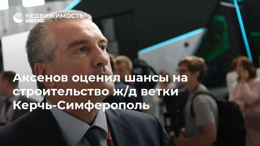 Аксенов оценил шансы на строительство ж/д ветки Керчь-Симферополь