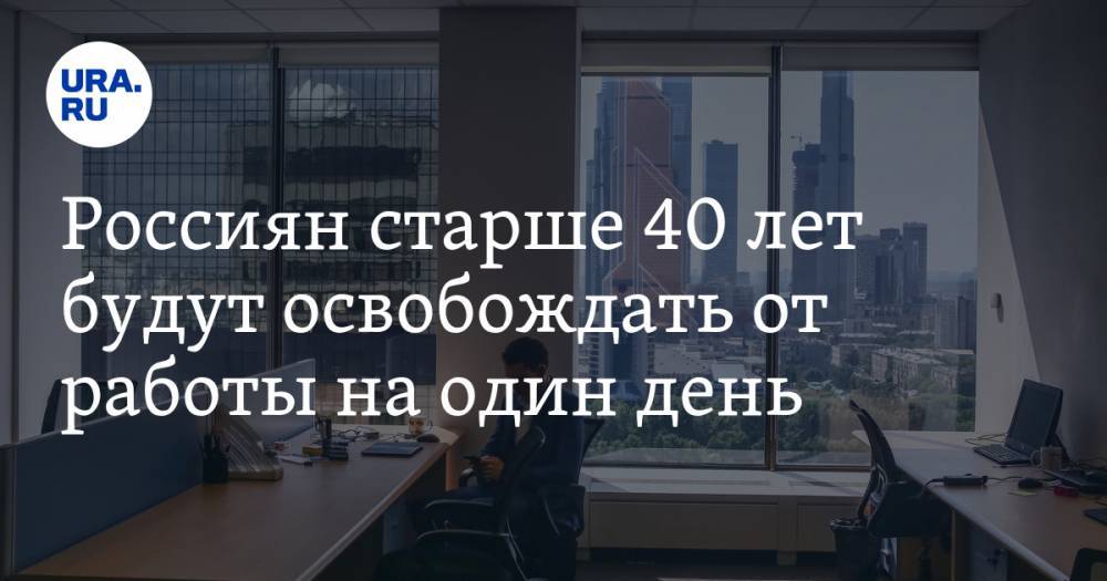 Россиян старше 40 лет будут освобождать от работы на один день
