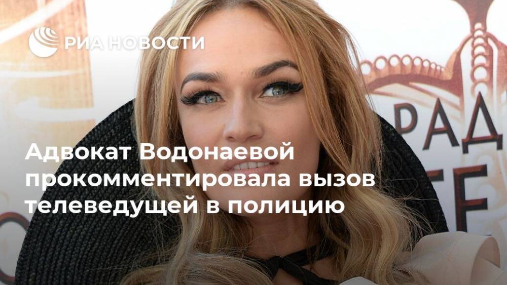 Адвокат Водонаевой прокомментировала вызов телеведущей в полицию