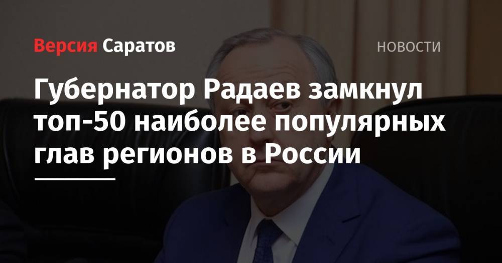 Губернатор Радаев замкнул топ-50 наиболее популярных глав регионов в России