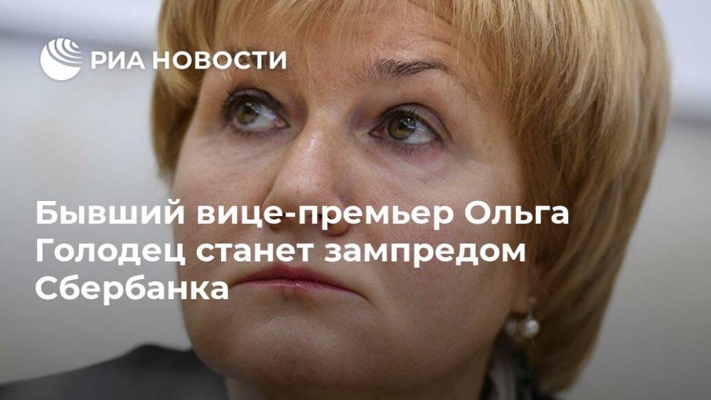Бывший вице-премьер Ольга Голодец станет зампредом Сбербанка