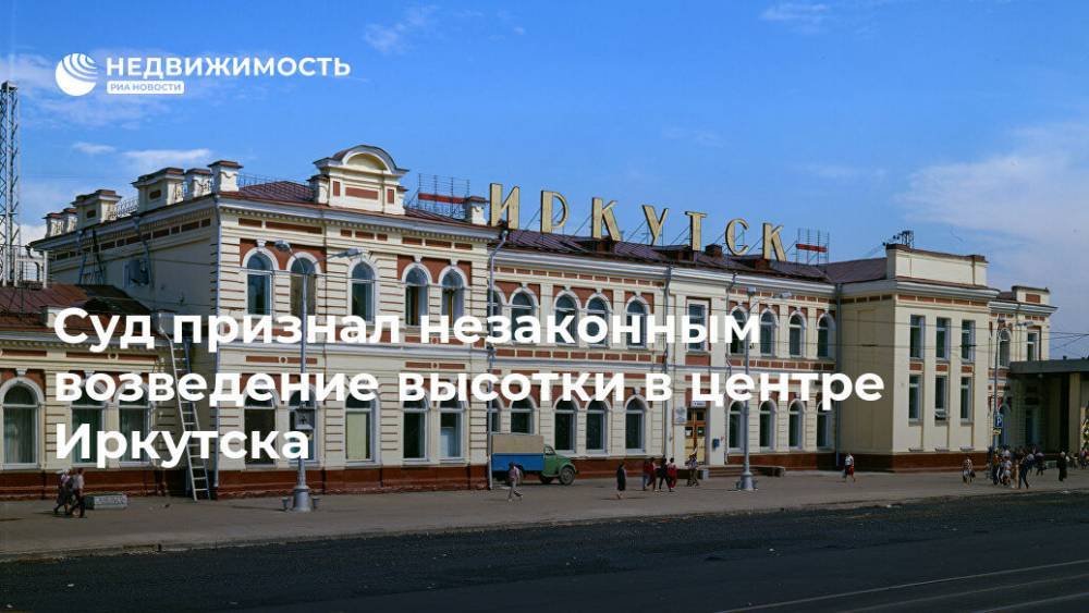 Суд признал незаконным возведение высотки в центре Иркутска