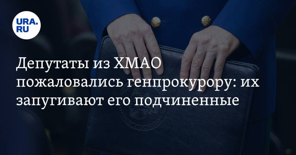 Депутаты из ХМАО пожаловались генпрокурору: их запугивают его подчиненные