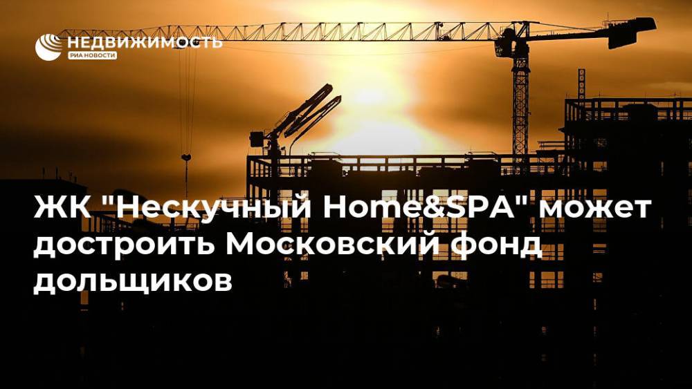 ЖК "Нескучный Home&amp;SPA" может достроить Московский фонд дольщиков