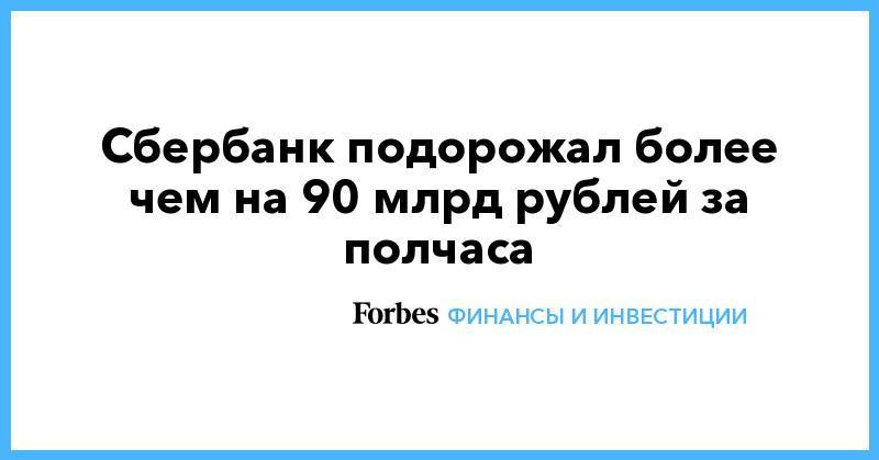 Сбербанк подорожал более чем на 90 млрд рублей за полчаса