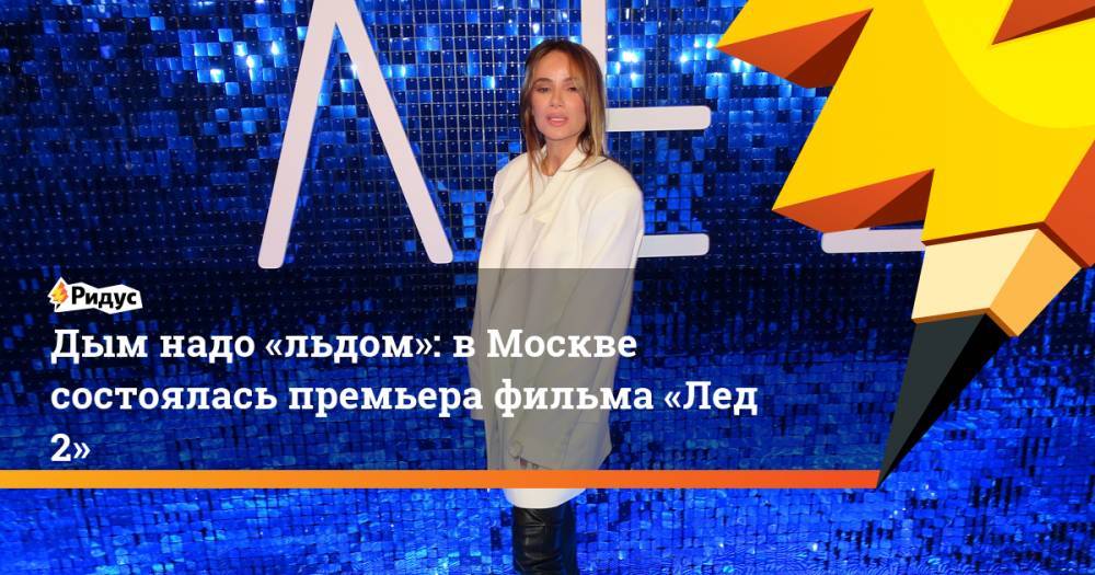 Дым надо «льдом»: вМоскве состоялась премьера фильма «Лед 2»