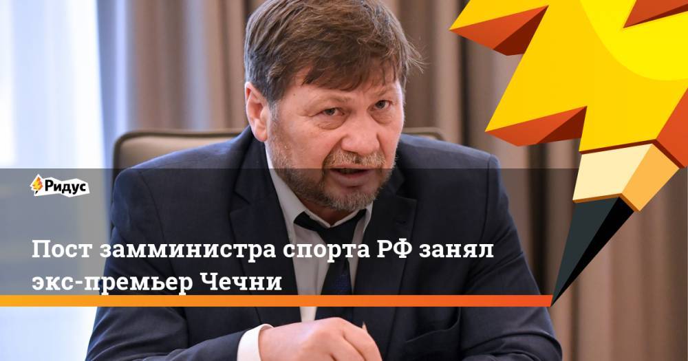 Пост замминистра спорта РФ занял экс-премьер Чечни