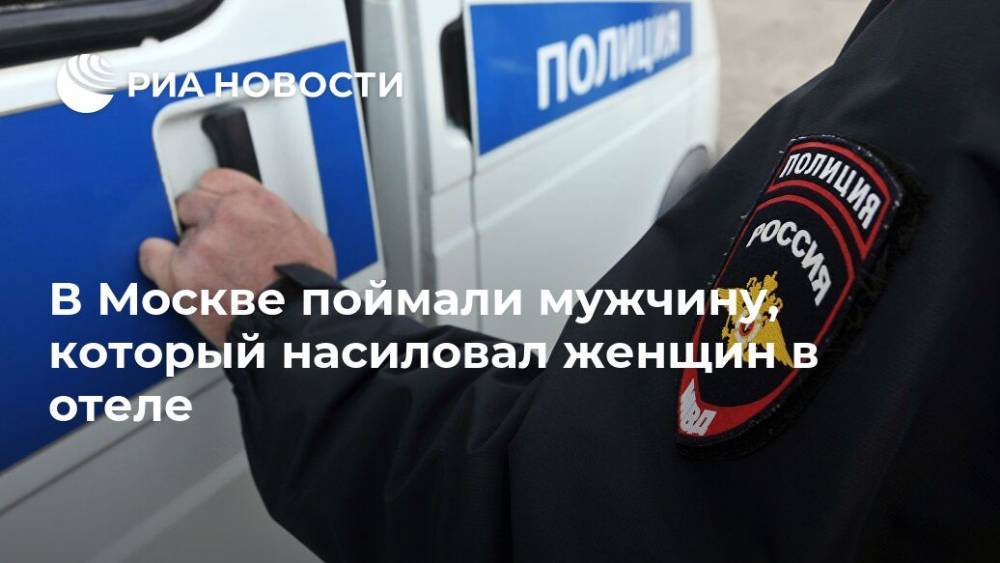 В Москве поймали мужчину, который насиловал женщин в отеле