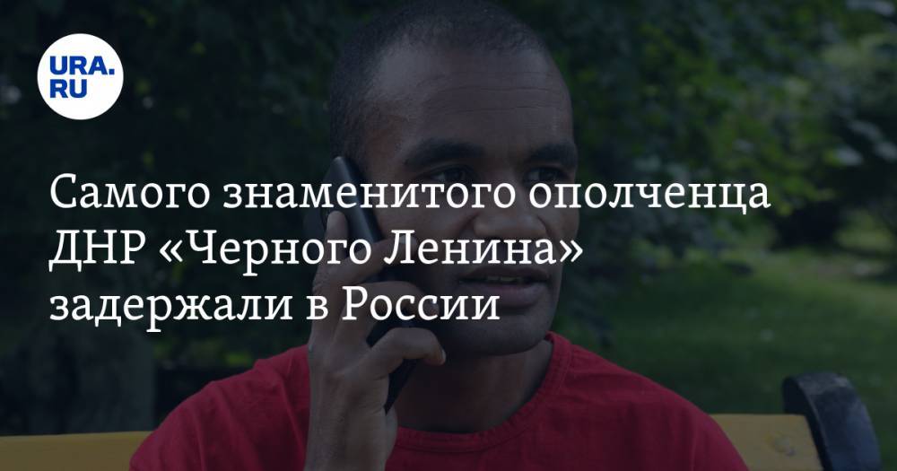 Самого знаменитого ополченца ДНР «Черного Ленина» задержали в России