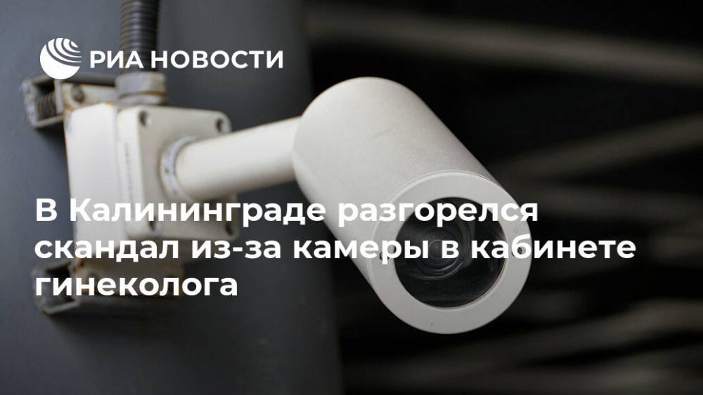 В Калининграде разгорелся скандал из-за камеры в кабинете гинеколога