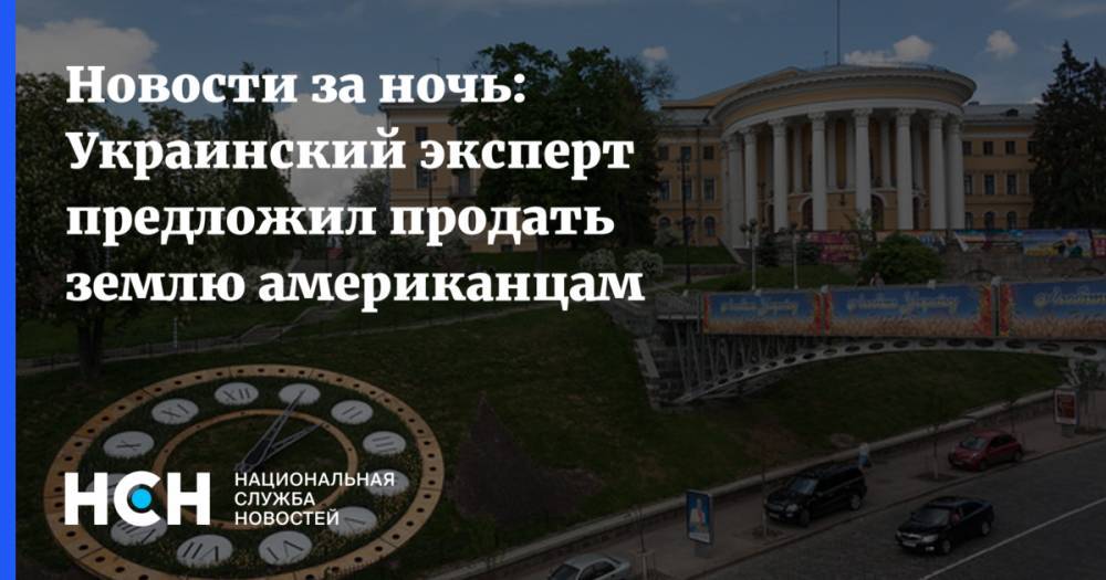 Новости за ночь: Украинский эксперт предложил продать землю американцам