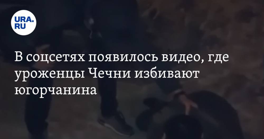 В соцсетях появилось видео, где уроженцы Чечни избивают югорчанина. ВИДЕО
