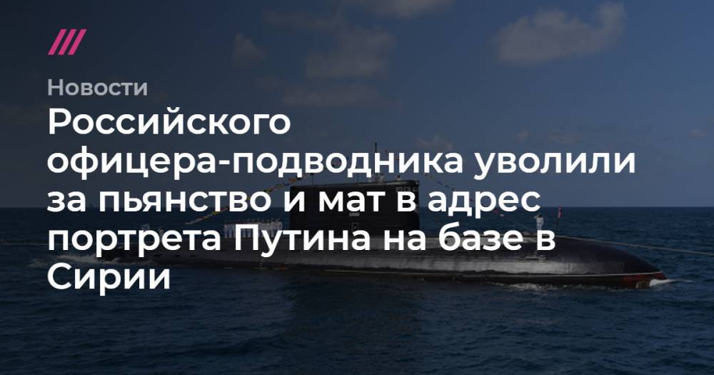 Российского офицера-подводника уволили за пьянство и мат в адрес портрета Путина на базе в Сирии