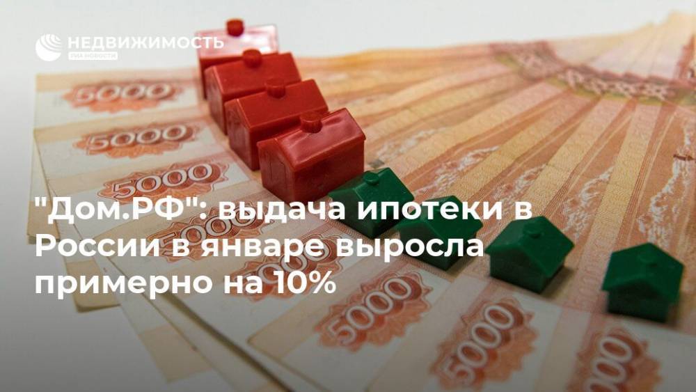 "Дом.РФ": выдача ипотеки в России в январе выросла примерно на 10%