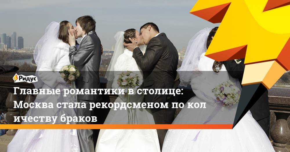 Главные романтики встолице: Москва стала рекордсменом поколичеству браков