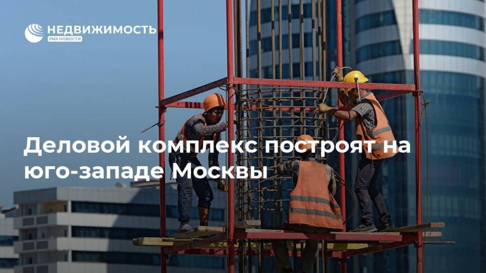 Деловой комплекс построят на юго-западе Москвы