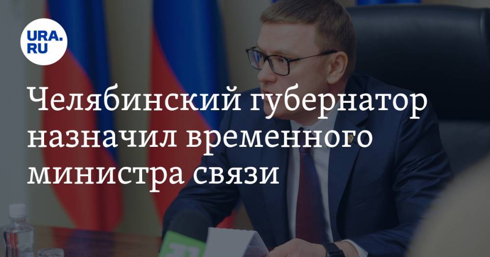 Челябинский губернатор назначил временного министра связи