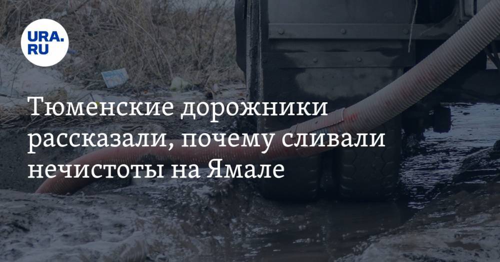 Тюменские дорожники рассказали, почему сливали нечистоты на Ямале
