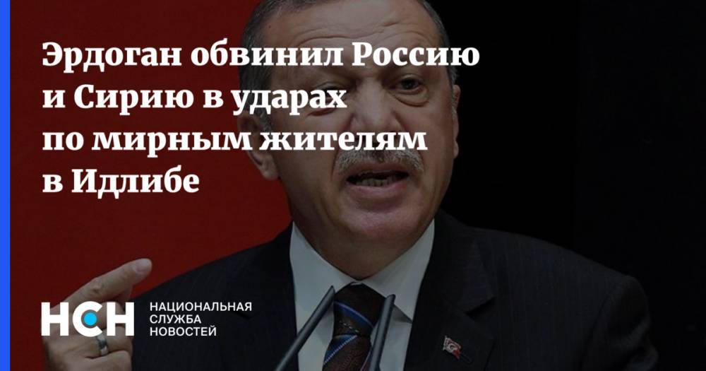 Эрдоган обвинил Россию и Сирию в ударах по мирным жителям в Идлибе