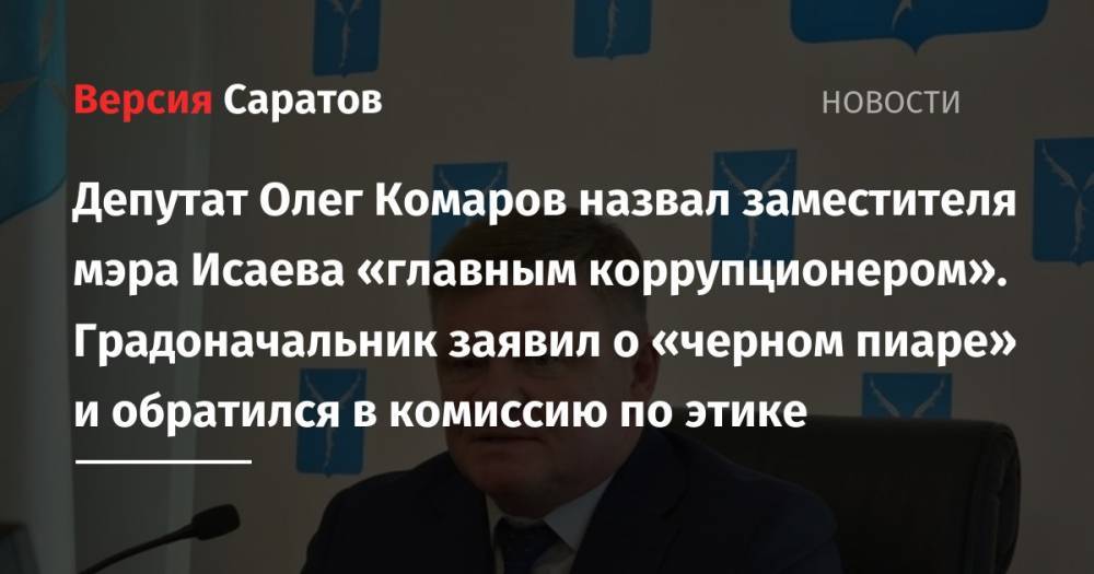 Депутат Олег Комаров назвал заместителя мэра Исаева «главным коррупционером». Градоначальник заявил о «черном пиаре» и обратился в комиссию по этике