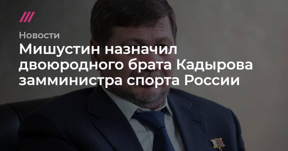 Мишустин назначил двоюродного брата Кадырова замминистра спорта России
