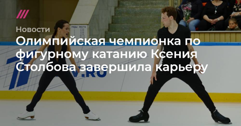 Олимпийская чемпионка по фигурному катанию Ксения Столбова завершила карьеру