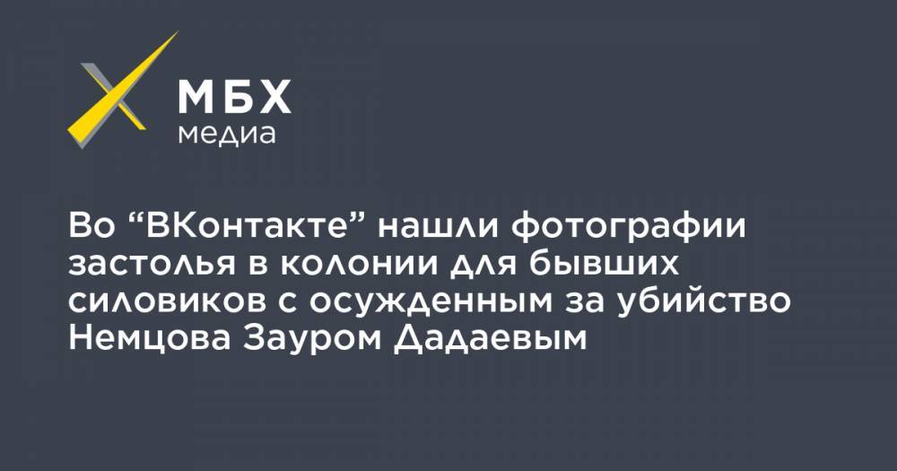 Во “ВКонтакте” нашли фотографии застолья в колонии для бывших силовиков с осужденным за убийство Немцова Зауром Дадаевым