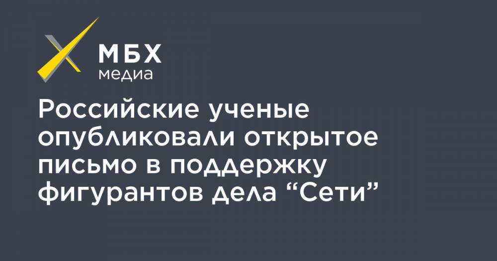 Российские ученые опубликовали открытое письмо в поддержку фигурантов дела “Сети”