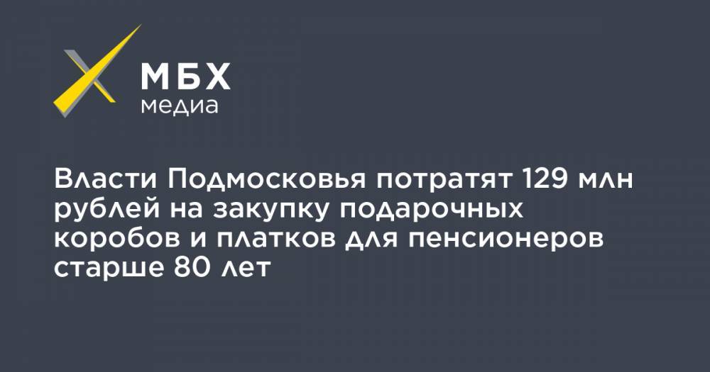 Власти Подмосковья потратят 129 млн рублей на закупку подарочных коробов и платков для пенсионеров старше 80 лет