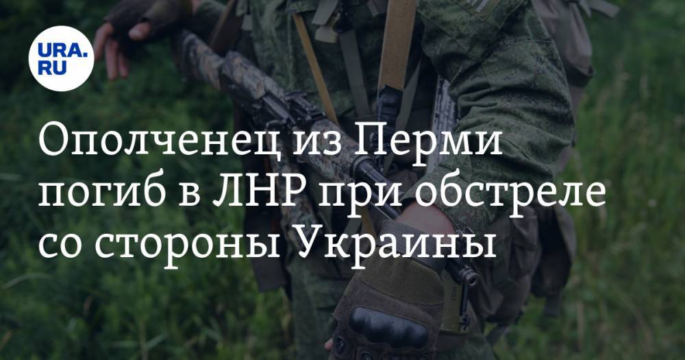 Ополченец из Перми погиб в ЛНР при обстреле со стороны Украины