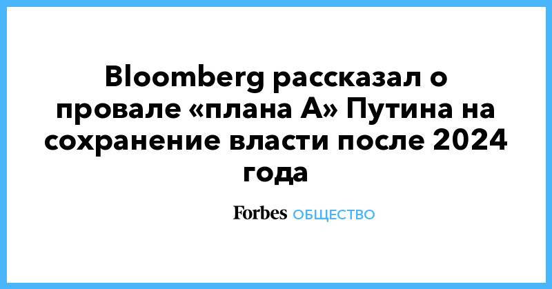 Bloomberg рассказал о провале «плана А» Путина на сохранение власти после 2024 года