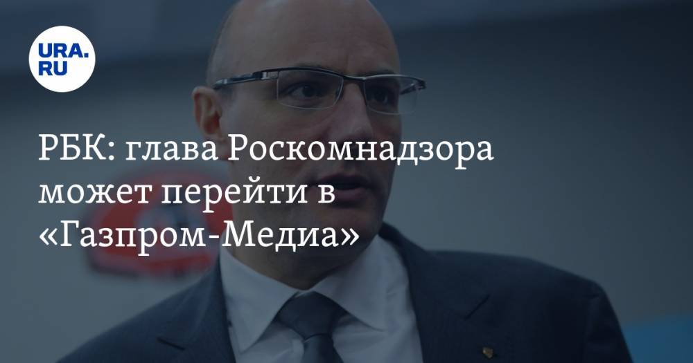 РБК: глава Роскомнадзора может перейти в «Газпром-Медиа»