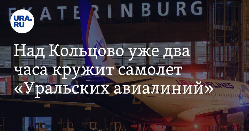 Над Кольцово уже два часа кружит самолет «Уральских авиалиний». СКРИН