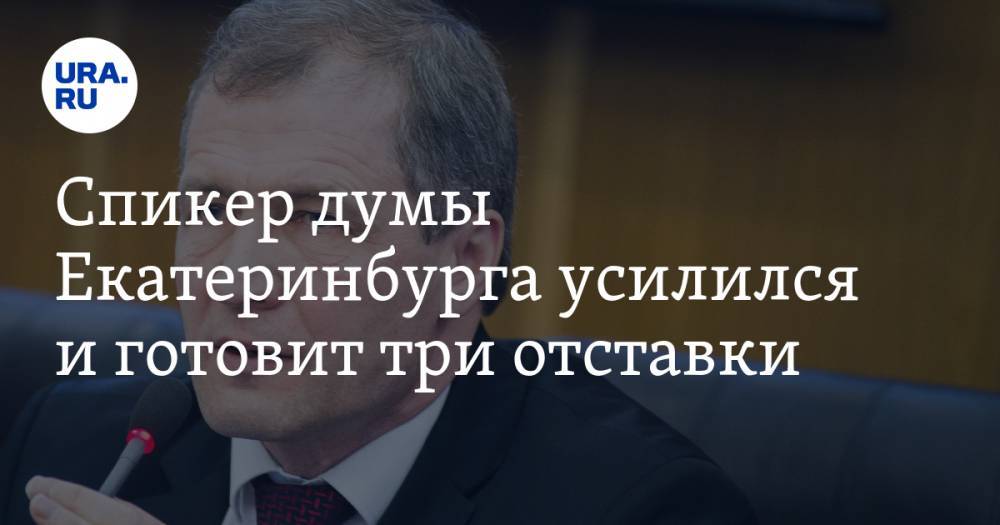 Спикер думы Екатеринбурга усилился и готовит три отставки