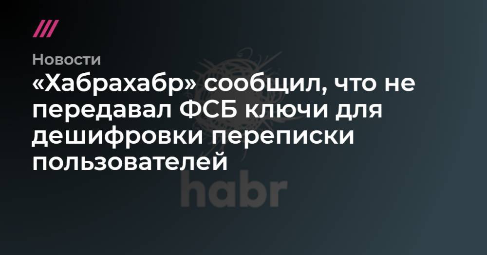 «Хабрахабр» сообщил, что не передавал ФСБ ключи для дешифровки переписки пользователей