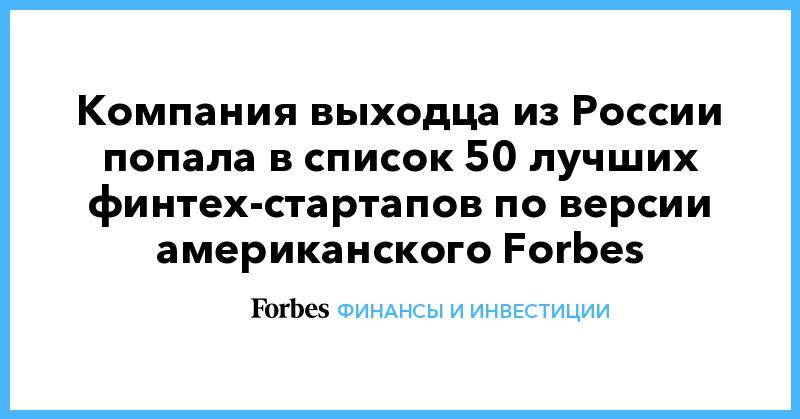 Компания выходца из России попала в список 50 лучших финтех-стартапов по версии американского Forbes