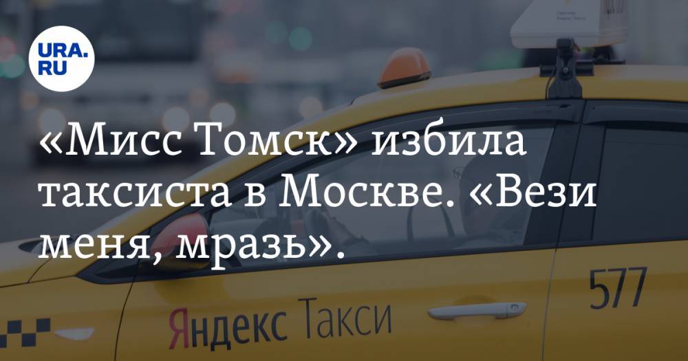 «Мисс Томск» избила таксиста в Москве. «Вези меня, мразь». ВИДЕО