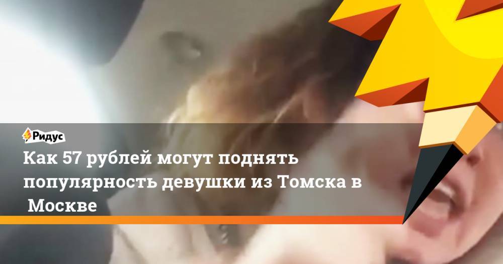 Как 57 рублей могут поднять популярность девушки изТомска вМоскве