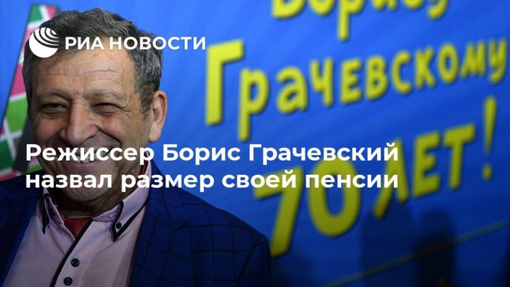 Режиссер Борис Грачевский назвал размер своей пенсии