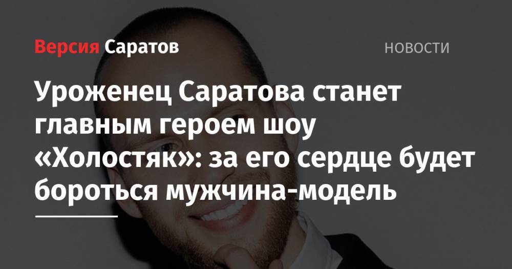 Уроженец Саратова станет главным героем шоу «Холостяк»: за его сердце будет бороться мужчина-модель