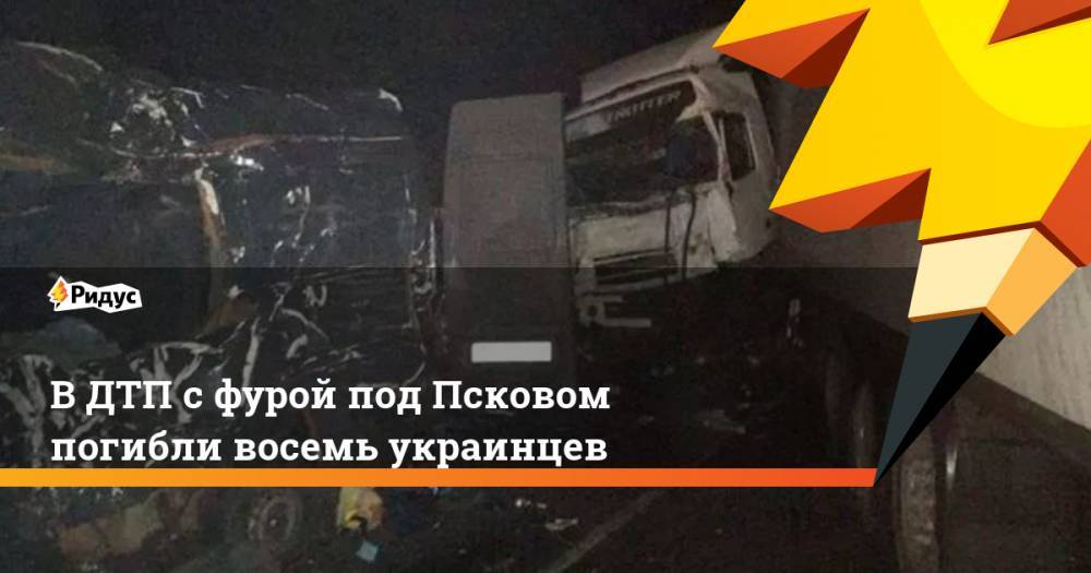 В ДТП с фурой под Псковом погибли восемь украинцев