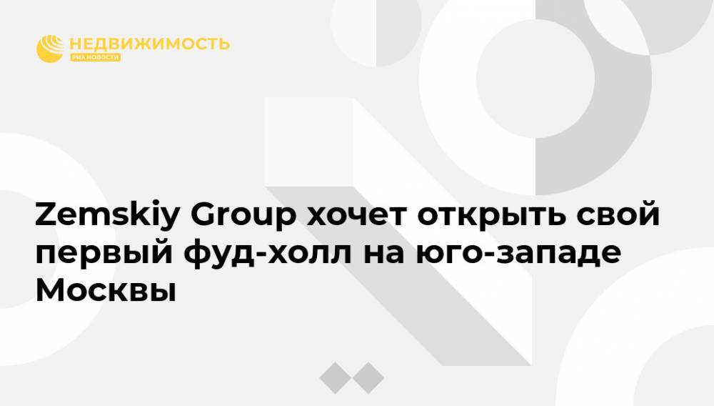 Zemskiy Group хочет открыть свой первый фуд-холл на юго-западе Москвы