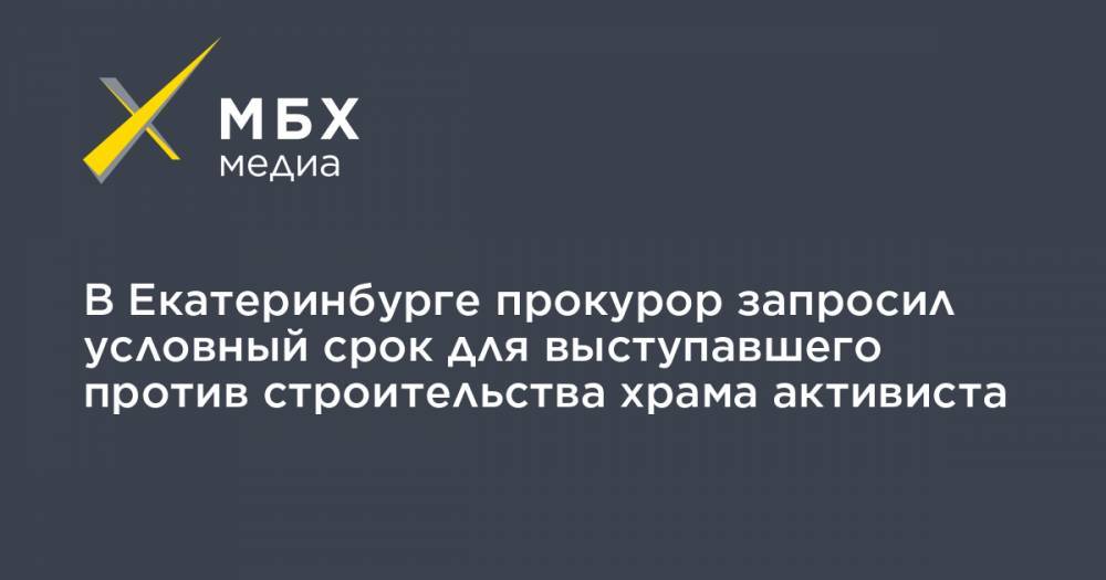 В Екатеринбурге прокурор запросил условный срок для выступавшего против строительства храма активиста