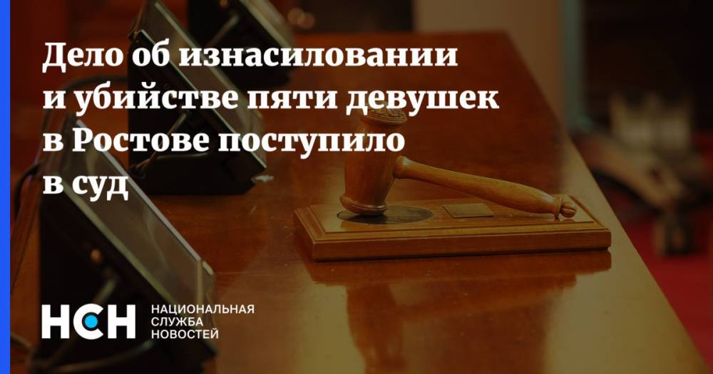 Дело об изнасиловании и убийстве пяти девушек в Ростове поступило в суд