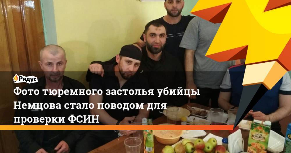 Фото тюремного застолья убийцы Немцова стало поводом для проверки ФСИН