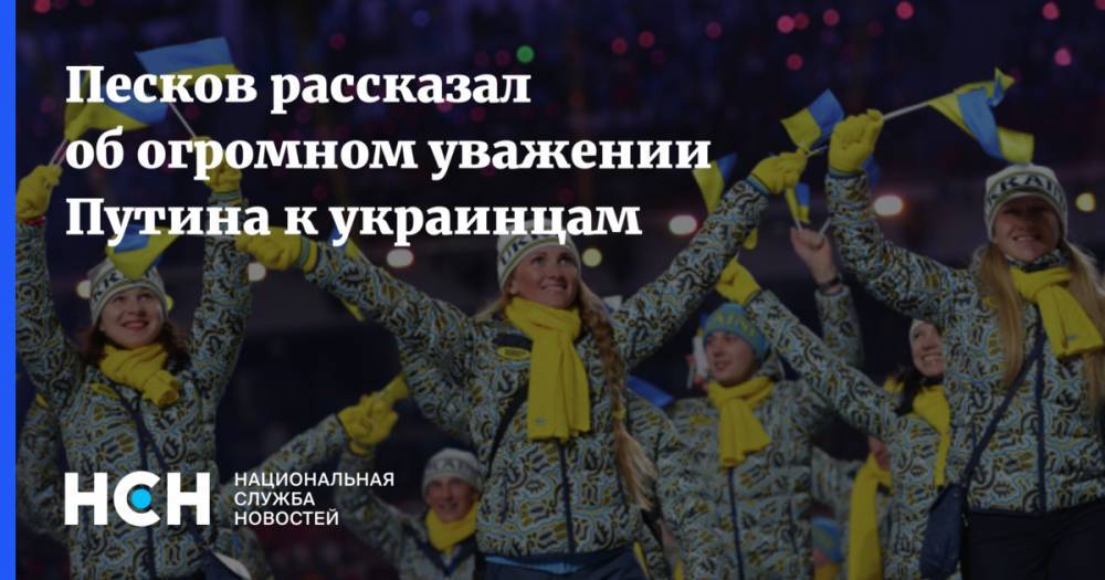 Песков рассказал об огромном уважении Путина к украинцам