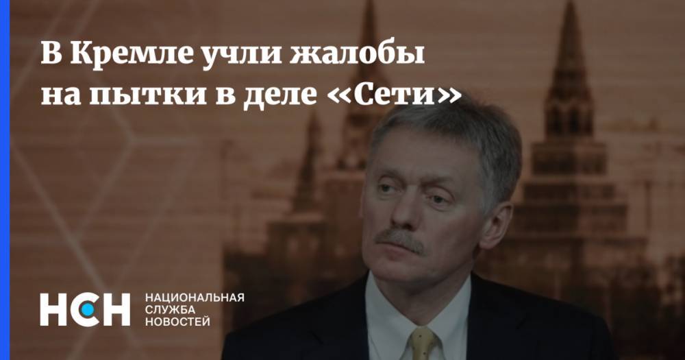 В Кремле учли жалобы на пытки в деле «Сети»