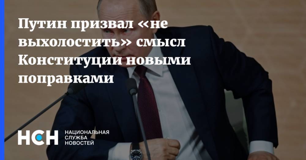Путин призвал «не выхолостить» смысл Конституции новыми поправками