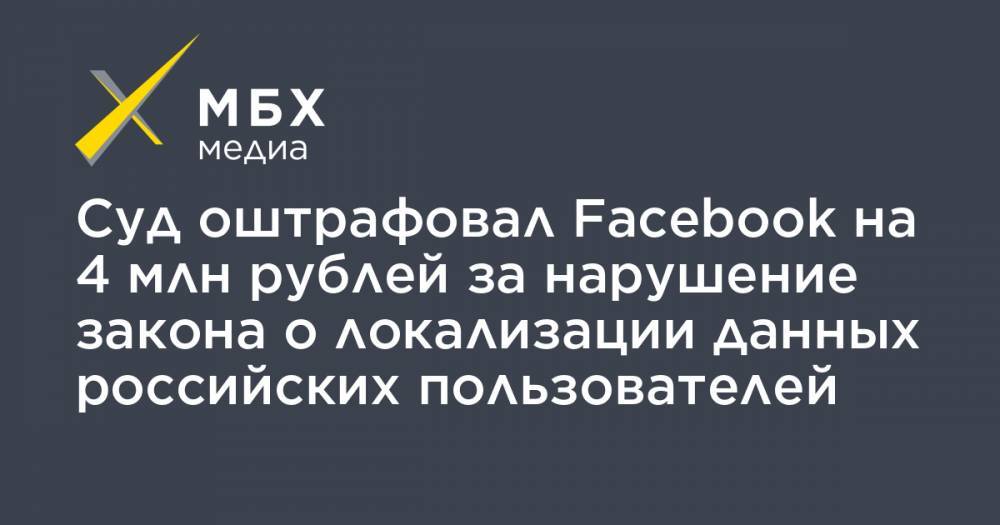 Суд оштрафовал Facebook на 4 млн рублей за нарушение закона о локализации данных российских пользователей