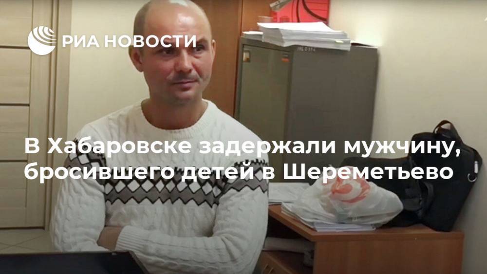 В Хабаровске задержали мужчину, бросившего детей в Шереметьево